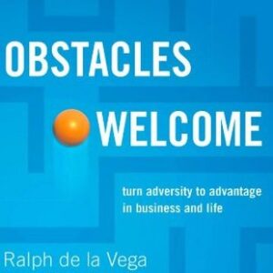 Obstacles Welcome: How to Turn Adversity Into Advantage in Business and in Life - Ralph de la Vega