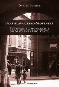 Bratislava Česko-Slovenská - Putovanie z monarchie do Slovenského štátu - Daniel Luther