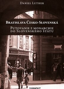 Bratislava Česko-Slovenská - Putovanie z monarchie do Slovenského štátu - Daniel Luther