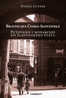 Bratislava Česko-Slovenská - Putovanie z monarchie do Slovenského štátu - Daniel Luther